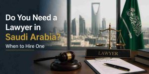 Do You Need a Lawyer in Saudi Arabia? When to Hire One