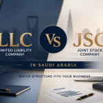 LLC vs JSC in Saudi Arabia: Which Structure Fits Your Business